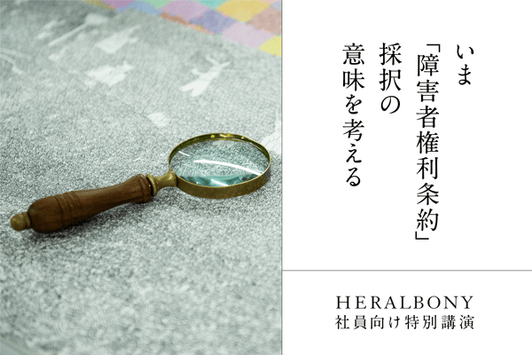 人間が、人間に犯してきた大きな過ち。そして反省ーーいま「障害者権利条約」採択の意味を考える《きょうされん・藤井克徳｜HERALBONY社員向け特別講演》 - HERALBONY